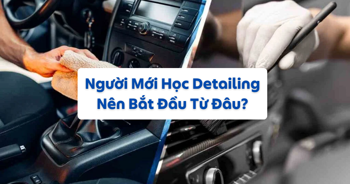 Người Mới Học Detailing Nên Bắt Đầu Từ Đâu? Lộ Trình Từ Cơ Bản Đến Chuyên Nghiệp