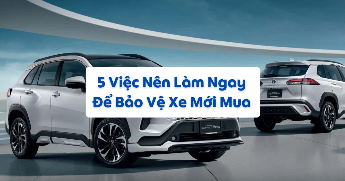 5 Việc Nên Làm Ngay Để Bảo Vệ Xe Mới Mua