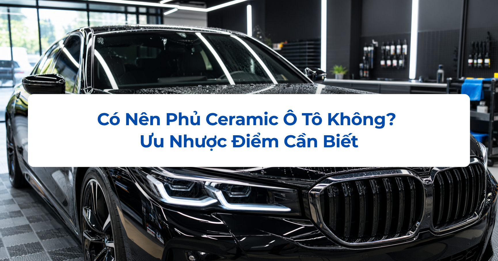 Có Nên Phủ Ceramic Ô Tô Không? Ưu Nhược Điểm Cần Biết