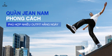 QUẦN JEAN NAM PHONG CÁCH, PHÙ HỢP NHIỀU OUTFIT HẰNG NGÀY