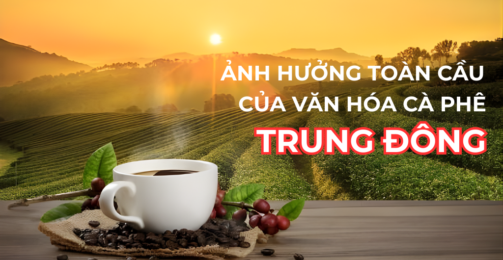 ẢNH HƯỞNG TOÀN CẦU CỦA VĂN HÓA CÀ PHÊ TRUNG ĐÔNG