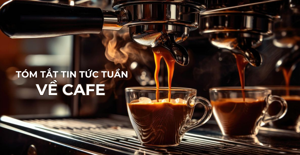 TÓM TẮT TIN TỨC TUẦN VỀ CÀ PHÊ