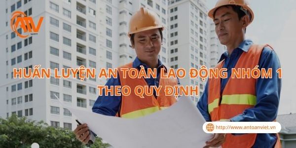 Huấn Luyện An Toàn Lao Động Nhóm 1 Theo Quy Định