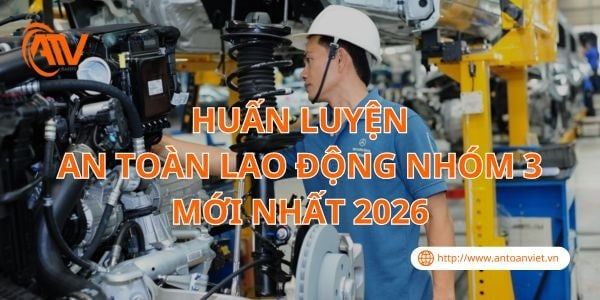 Huấn Luyện An Toàn Lao Động Nhóm 3 Mới Nhất 2026