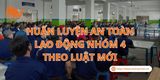 Huấn Luyện An Toàn Lao Động Nhóm 4 Theo Luật Mới