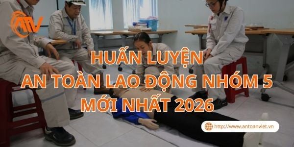 Huấn Luyện An Toàn Lao Động Nhóm 5 Mới Nhất 2026