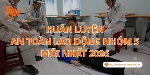 Huấn Luyện An Toàn Lao Động Nhóm 5 Mới Nhất 2026