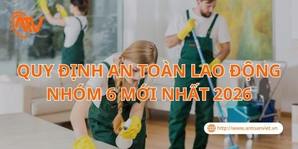 Quy Định An Toàn Lao Động Nhóm 6 Mới Nhất 2026