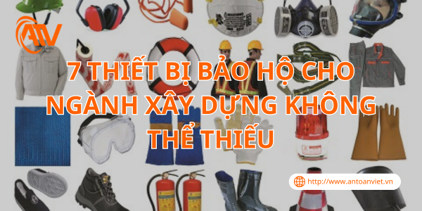 7 Thiết Bị Bảo Hộ Cho Ngành Xây Dựng Không Thể Thiếu