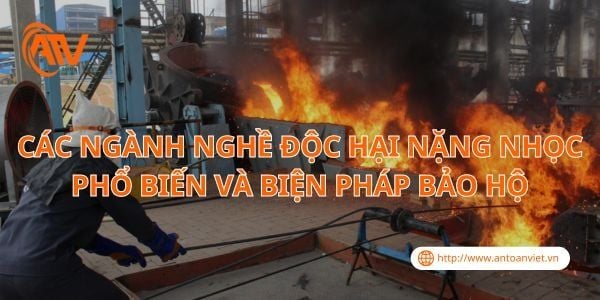 Các Ngành Nghề Độc Hại Nặng Nhọc Phổ Biến Và Biện Pháp Bảo Hộ