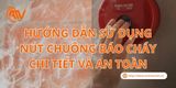 Hướng Dẫn Sử Dụng Nút Chuông Báo Cháy Chi Tiết Và An Toàn