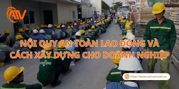 Nội Quy An Toàn Lao Động Và Cách Xây Dựng Cho Doanh Nghiệp