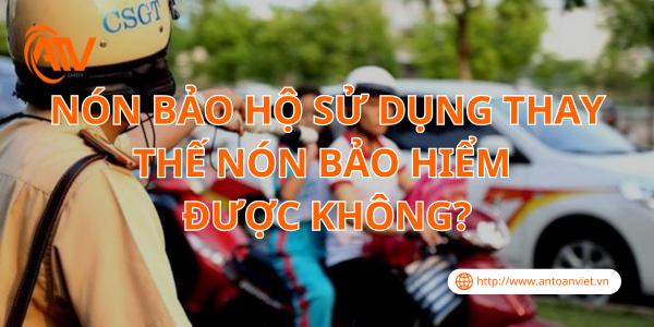 Nón Bảo Hộ Sử Dụng Thay Thế Nón Bảo Hiểm Được Không?