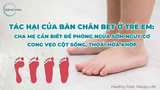 Tác hại của bàn chân bẹt ở trẻ em: Cha mẹ cần biết để phòng ngừa sớm nguy cơ cong vẹo cột sống, thoái hóa khớp