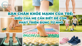 Bàn chân khỏe mạnh của trẻ: Điều cha mẹ cần biết để con phát triển đúng từ nhỏ