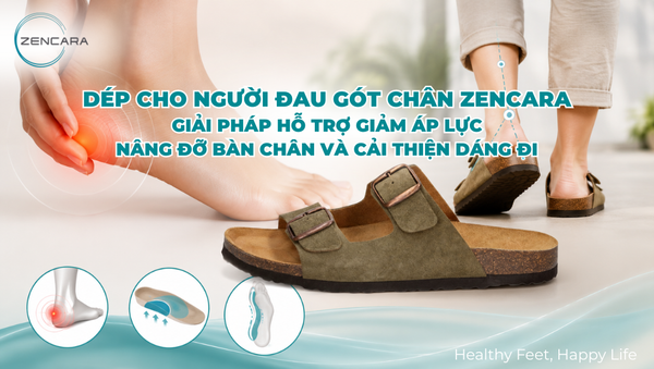 Dép cho người đau gót chân Zencara, giải pháp hỗ trợ giảm áp lực, nâng đỡ bàn chân và cải thiện dáng đi