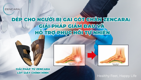 Dép cho người bị gai gót chân Zencara: Giải pháp giảm đau và hỗ trợ phục hồi tự nhiên