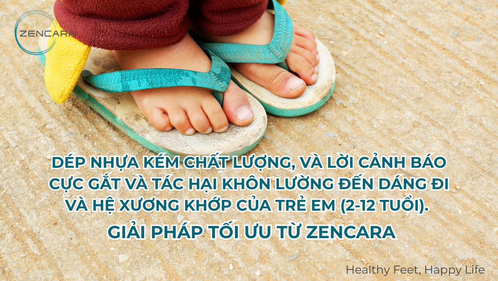 Dép nhựa kém chất lượng, và lời cảnh báo cực gắt và tác hại khôn lường đến dáng đi và hệ xương khớp của trẻ em (2-12 tuổi). Giải pháp tối ưu từ Zencara