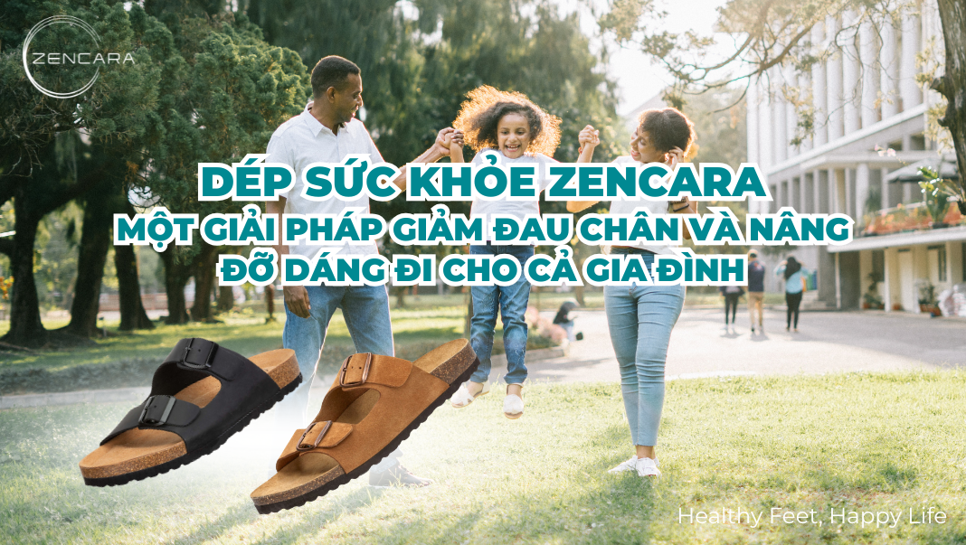 Dép sức khỏe Zencara một giải pháp giảm đau chân và nâng đỡ dáng đi cho cả gia đình