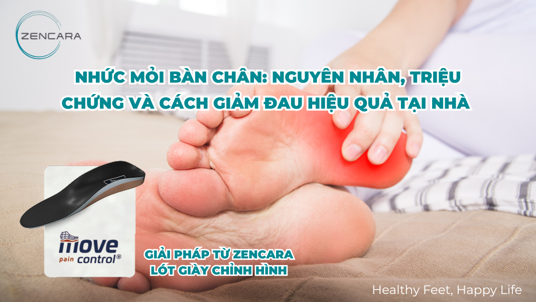 Nhức mỏi bàn chân: Nguyên nhân, triệu chứng và cách giảm đau hiệu quả tại nhà – Giải pháp tối ưu từ Zencara