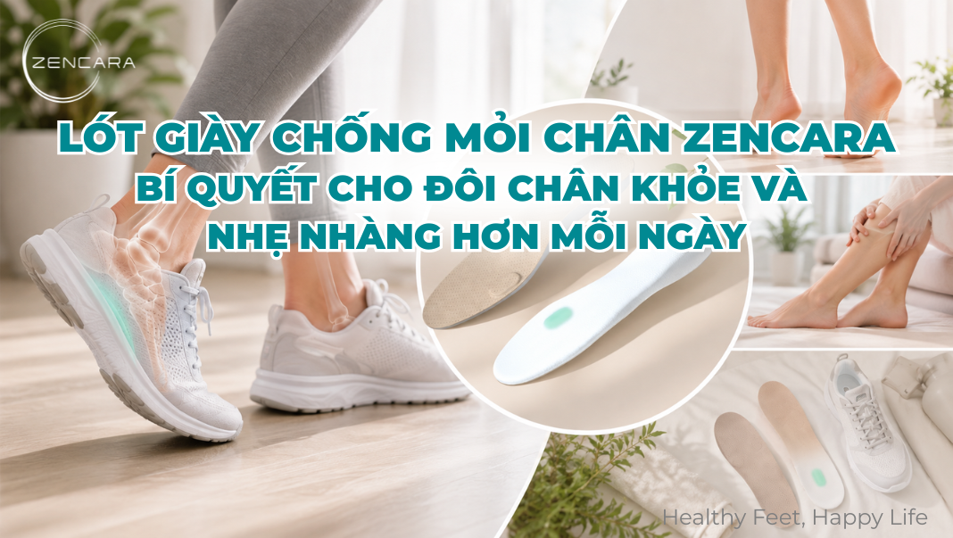 Lót giày chống mỏi chân Zencara, bí quyết cho đôi chân khỏe và nhẹ nhàng hơn mỗi ngày
