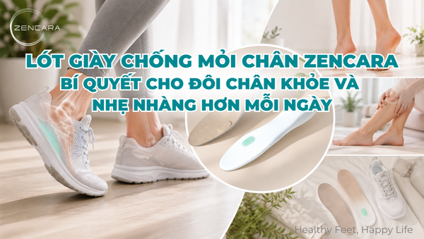 Lót giày chống mỏi chân Zencara, bí quyết cho đôi chân khỏe và nhẹ nhàng hơn mỗi ngày