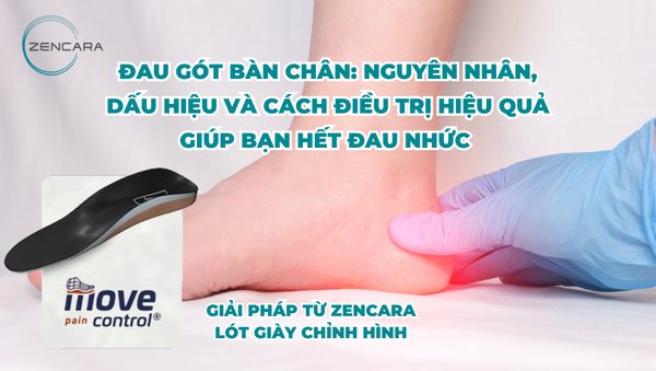 Đau gót bàn chân: Nguyên nhân, dấu hiệu và cách điều trị hiệu quả giúp bạn hết đau nhức & Giải pháp toàn diện từ Zencara
