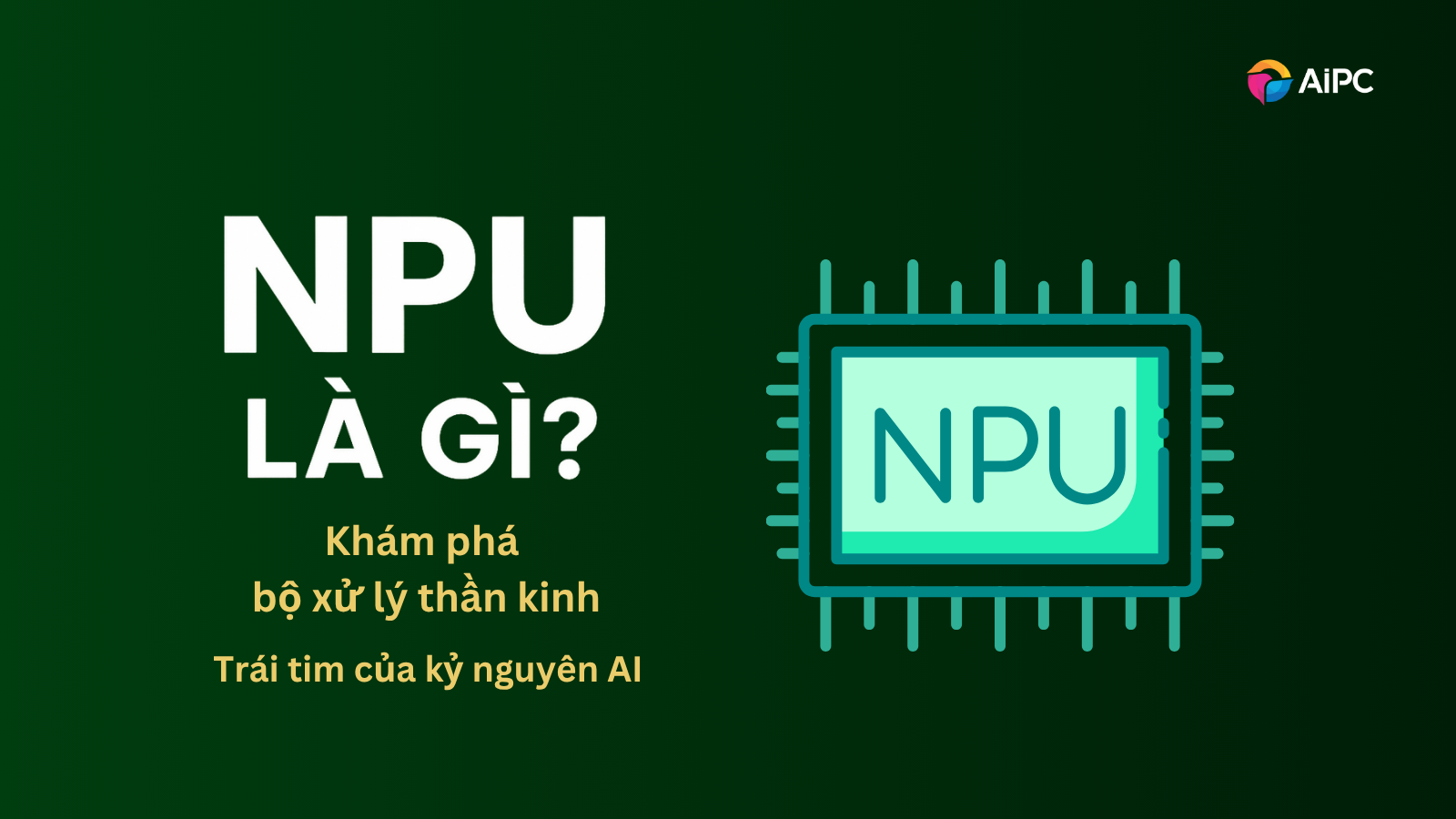 NPU là gì? Khám phá bộ xử lý thần kinh – Trái tim của kỷ nguyên AI PC
