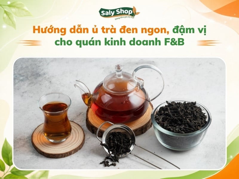 Cách ủ trà đen ngon, đậm vị cho quán kinh doanh F&B