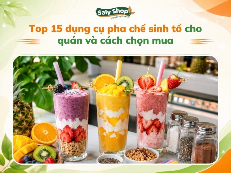 Top 15 dụng cụ pha chế sinh tố cho quán và cách chọn mua
