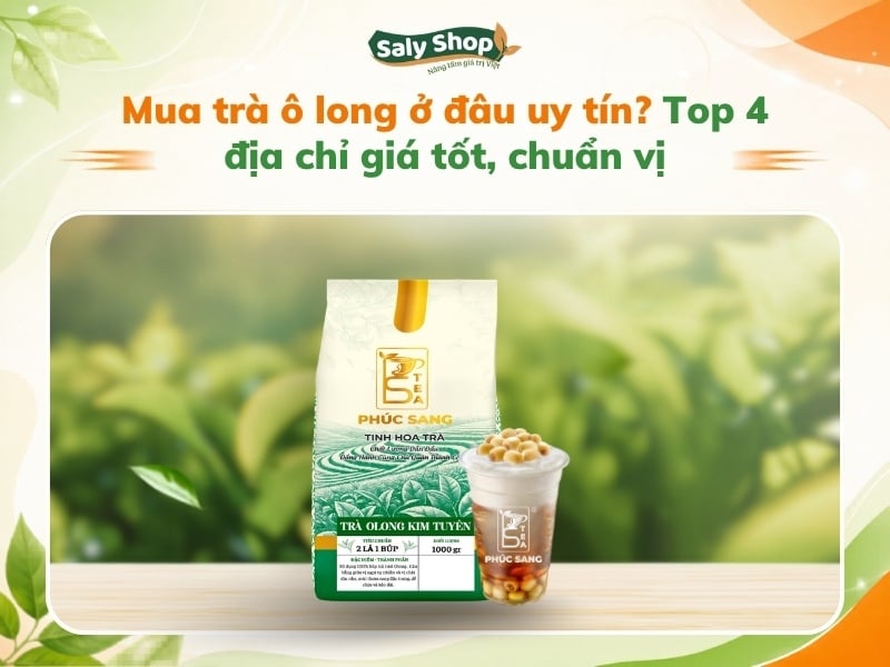 Mua trà ô long ở đâu uy tín? Top 4 địa chỉ giá tốt, chuẩn vị