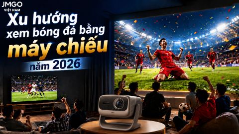 XU HƯỚNG XEM BÓNG ĐÁ BẰNG MÁY CHIẾU NĂM 2026