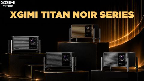 XGIMI TITAN NOIR SERIES - DÒNG MÁY CHIẾU TẦM XA CAO CẤP MỚI NHẤT CỦA XGIMI