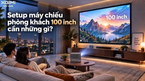 SETUP MÁY CHIẾU PHÒNG KHÁCH CHIẾU 100 INCH CẦN NHỮNG GÌ?