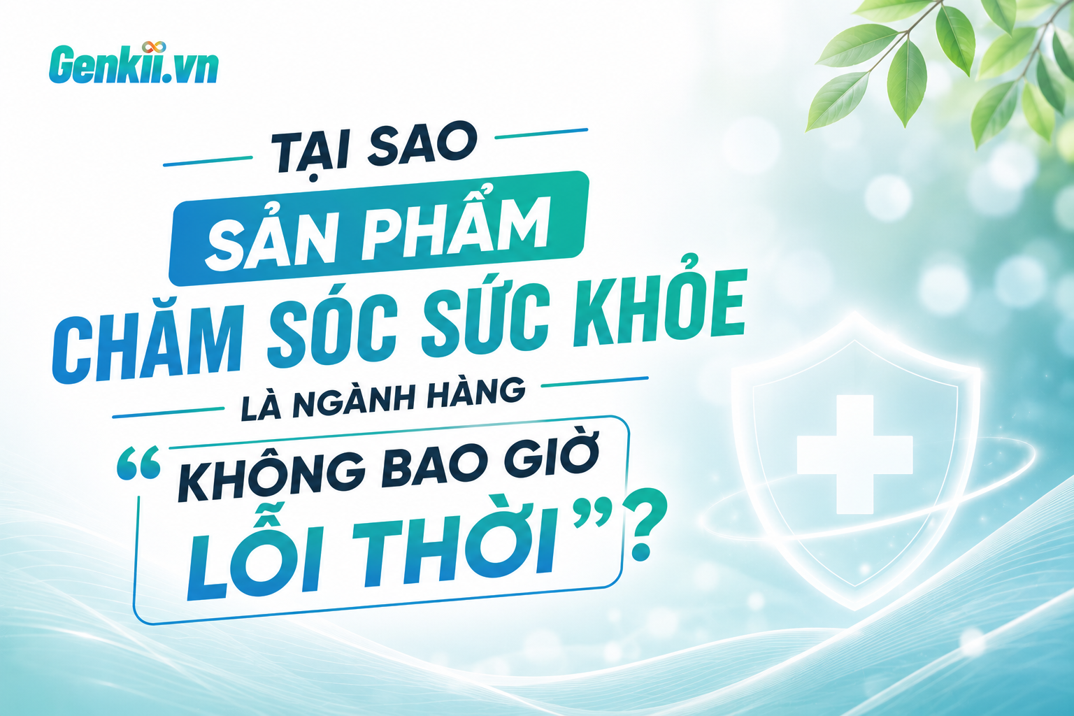 Tại Sao Sản Phẩm Chăm Sóc Sức Khỏe Là Ngành Hàng “Không Bao Giờ Lỗi Thời”?
