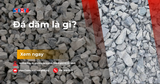 Đá dăm là gì? Đặc tính kỹ thuật và phân loại đá dăm