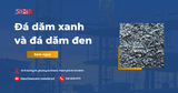 Phân biệt đá dăm xanh và đá dăm đen. Cách chọn loại đá phù hợp