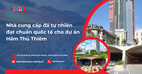 Nhà cung cấp đá tự nhiên đạt chuẩn quốc tế cho dự án Hầm Thủ Thiêm