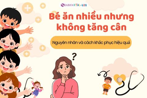 BÉ ĂN NHIỀU NHƯNG KHÔNG TĂNG CÂN: NGUYÊN NHÂN VÀ GIẢI PHÁP KHOA HỌC