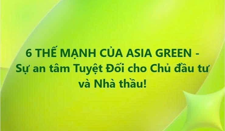 6 THẾ MẠNH VƯỢT TRỘI CỦA ASIA GREEN - SỰ AN TÂM TUYỆT ĐỐI CHO CHỦ ĐẦU TƯ VÀ NHÀ THẦU!