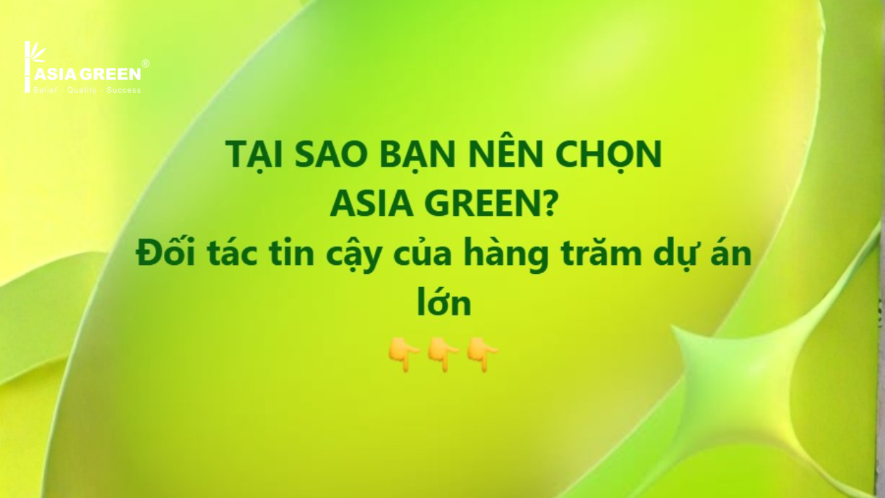 TẠI SAO BẠN NÊN CHỌN ASIA GREEN? ĐỐI TÁC TIN CẬY CỦA HÀNG TRĂM DỰ ÁN LỚN