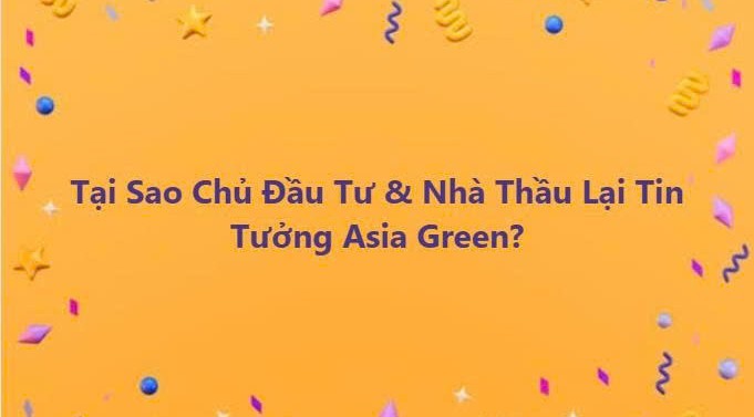 Tại Sao Chủ Đầu Tư Và Nhà Thầu Chọn Asia Green? 7 Lợi Thế Vàng