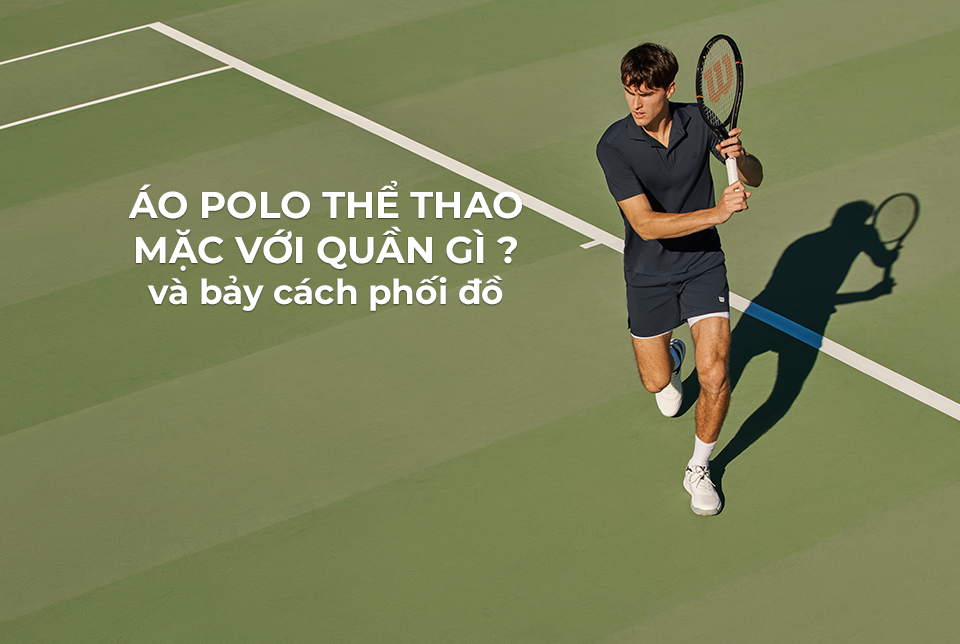 Áo polo thể thao mặc với quần gì và bảy cách phối đồ