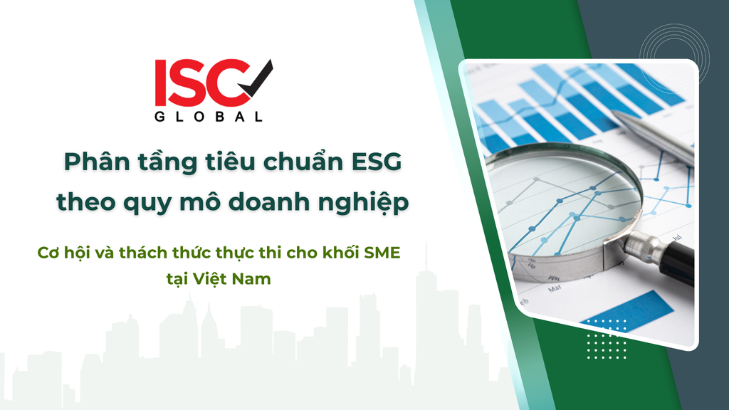 Phân tầng tiêu chuẩn ESG theo quy mô doanh nghiệp: Cơ hội và thách thức thực thi cho khối SME tại Việt Nam