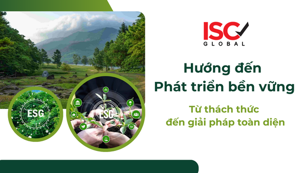 Hành trình hướng đến ESG tại Việt Nam - Từ thách thức đến giải pháp toàn diện từ ISC Việt Nam