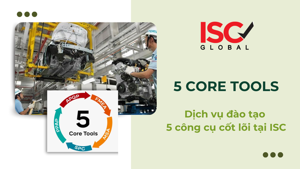 Nâng Tầm Năng Lực Cạnh Tranh & Kiểm Soát Chất Lượng Với Khóa Đào Tạo 5 Core Tools Tại ISC Việt Nam