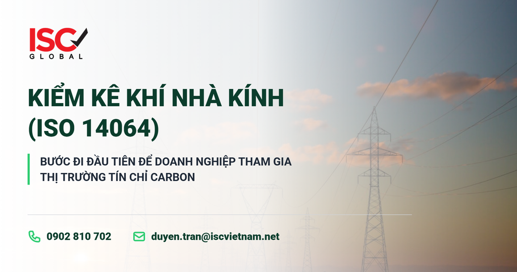 KIỂM KÊ KHÍ NHÀ KÍNH (ISO 14064): BƯỚC ĐI ĐẦU TIÊN ĐỂ DOANH NGHIỆP THAM GIA THỊ TRƯỜNG TÍN CHỈ CARBON