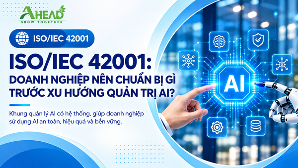ISO/IEC 42001: Định hình quản trị trí tuệ nhân tạo (AI) trong doanh nghiệp