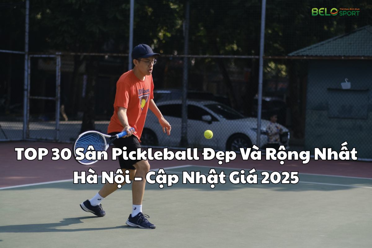 TOP 30 Sân Pickleball Đẹp Và Rộng Nhất Hà Nội – Cập Nhật Giá 2025