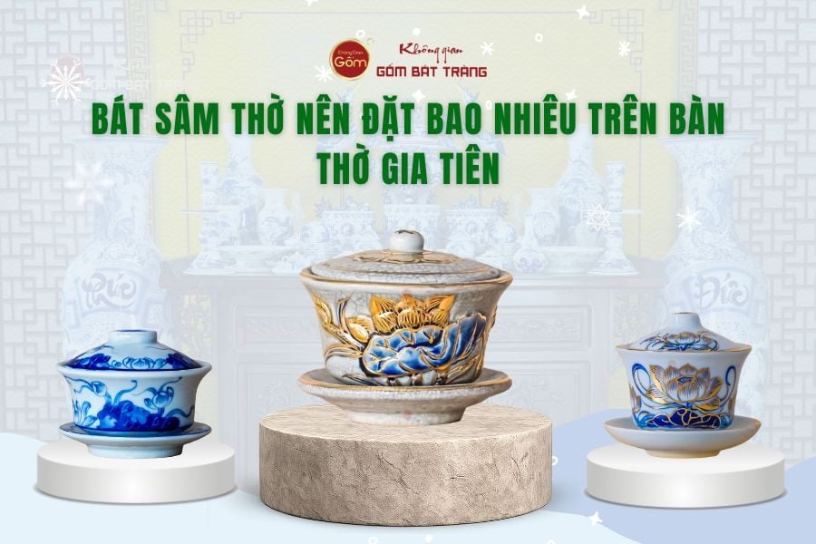 Bát Sâm Thờ Nên Đặt Bao Nhiêu Trên Bàn Thờ Gia Tiên
